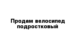 Продам велосипед подростковый